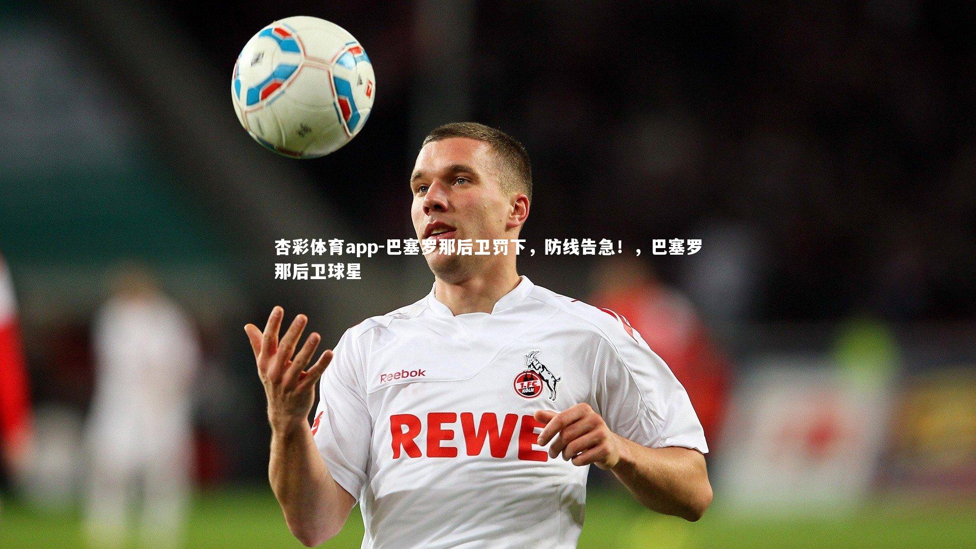 杏彩体育app-巴塞罗那后卫罚下，防线告急！，巴塞罗那后卫球星