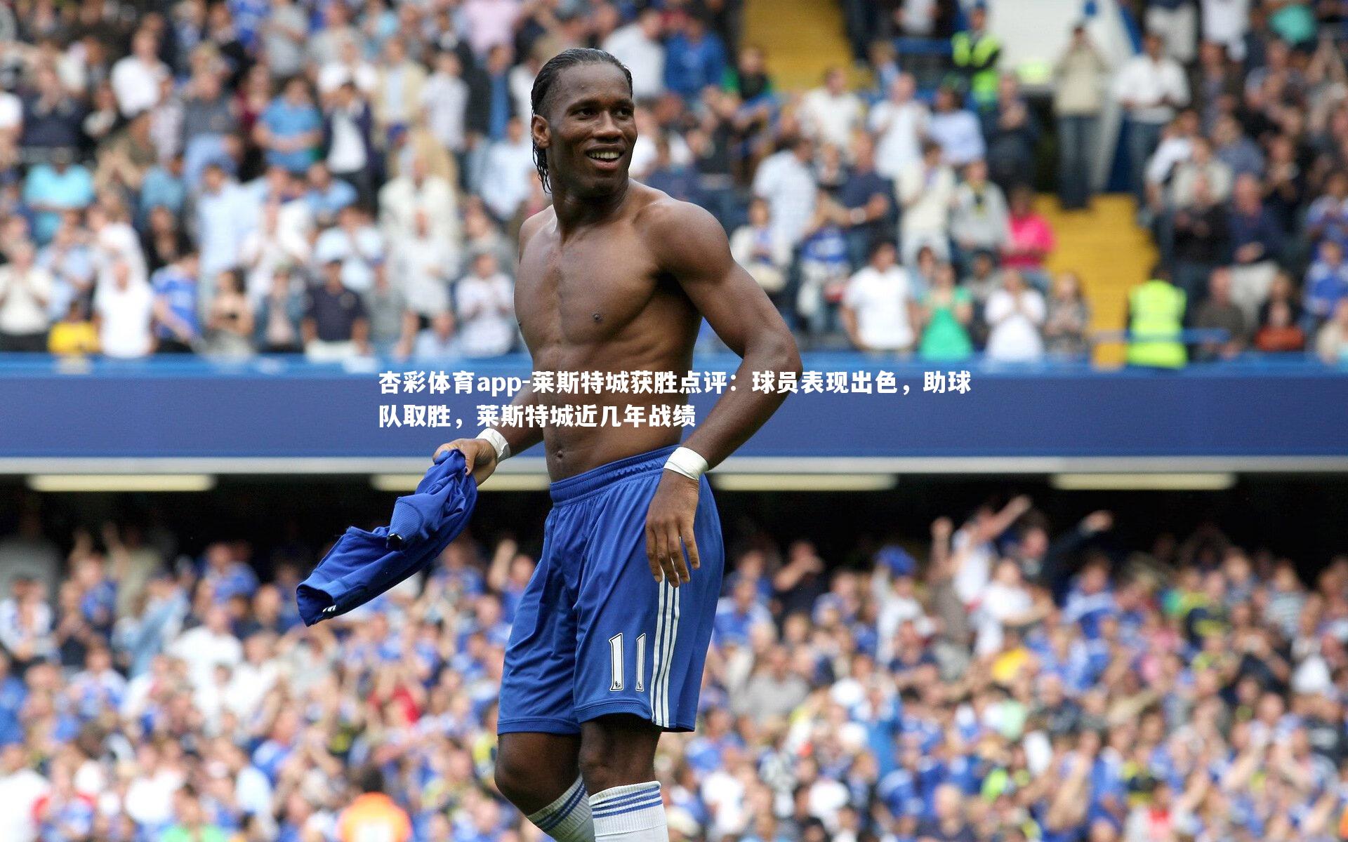 杏彩体育app-莱斯特城获胜点评：球员表现出色，助球队取胜，莱斯特城近几年战绩