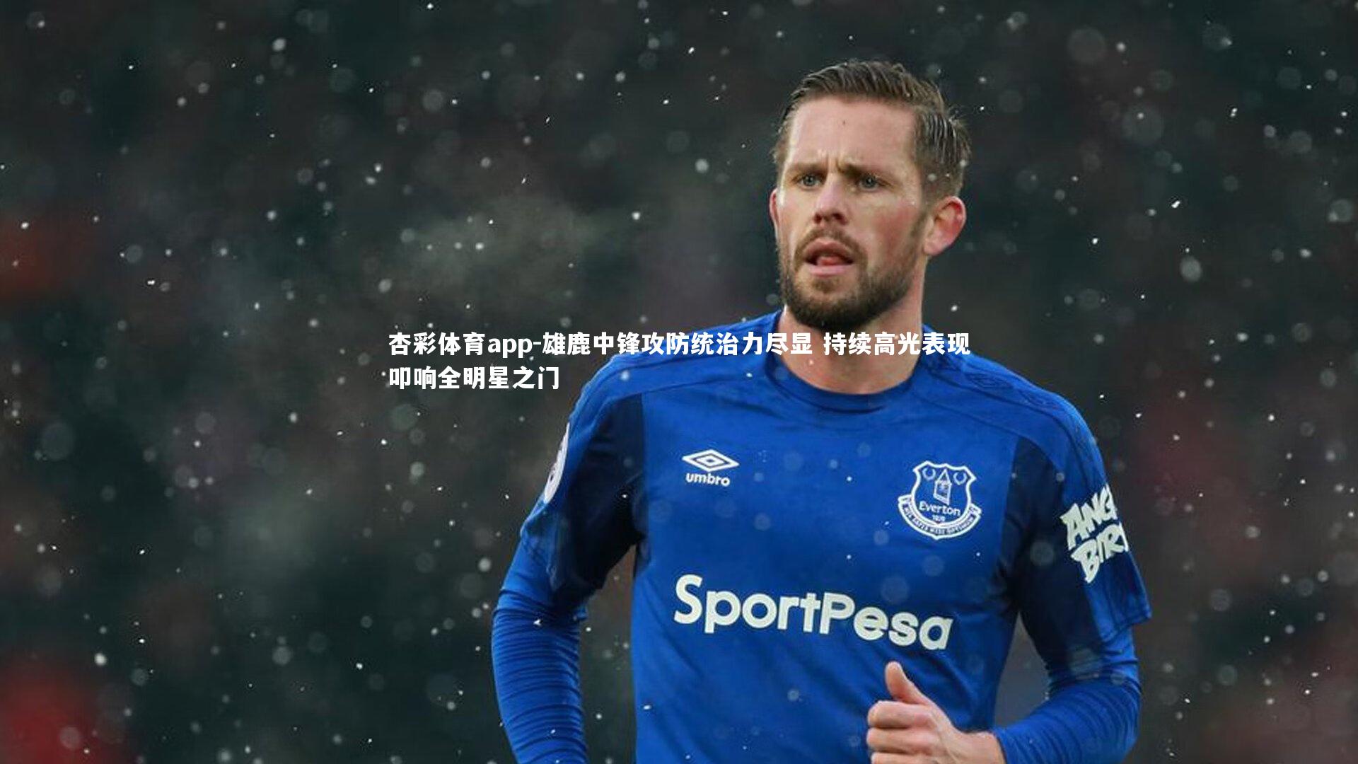 雄鹿中锋攻防统治力尽显 持续高光表现叩响全明星之门